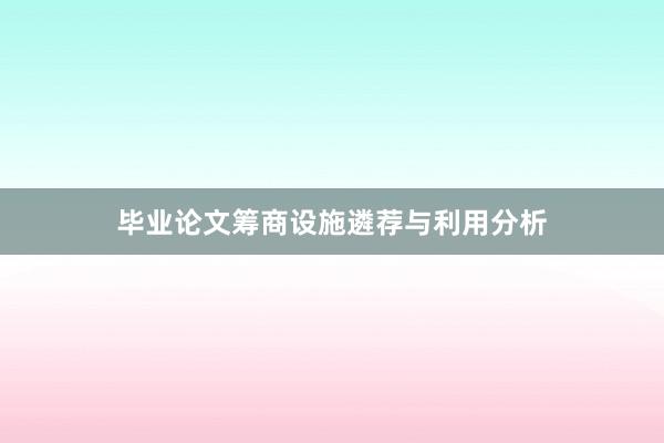毕业论文筹商设施遴荐与利用分析