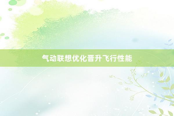 气动联想优化晋升飞行性能